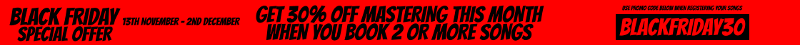 get 30% off mastering this month when you book 2 or more songs black friday special offer 13th November - 2nd December  BLACKFRIDAY30 use promo code below when registering your songs